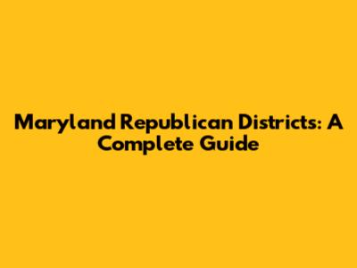 Maryland Republican Districts: A Complete Guide