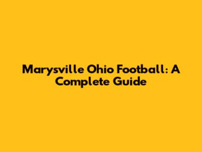 Marysville Ohio Football: A Complete Guide