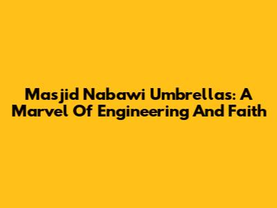 Masjid Nabawi Umbrellas: A Marvel Of Engineering And Faith
