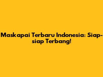 Maskapai Terbaru Indonesia: Siap-siap Terbang!