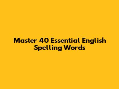 Master 40 Essential English Spelling Words