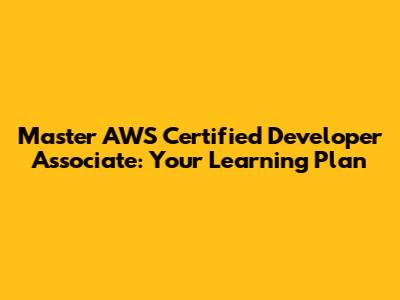 Master AWS Certified Developer Associate: Your Learning Plan