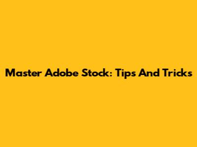 Master Adobe Stock: Tips And Tricks