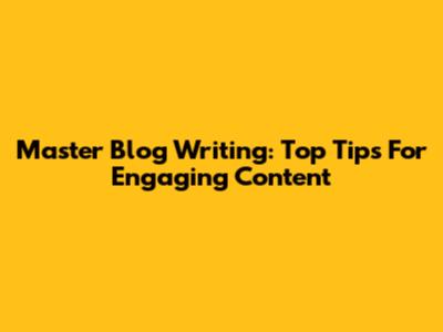 Master Blog Writing: Top Tips For Engaging Content