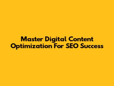 Master Digital Content Optimization For SEO Success