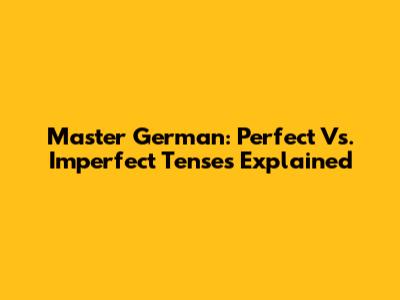 Master German: Perfect Vs. Imperfect Tenses Explained