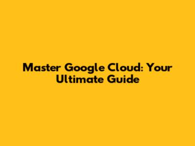 Master Google Cloud: Your Ultimate Guide