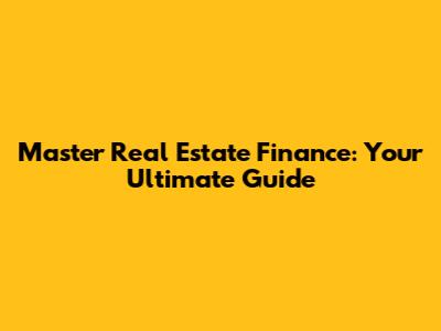 Master Real Estate Finance: Your Ultimate Guide