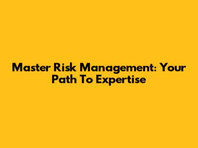Master Risk Management: Your Path To Expertise