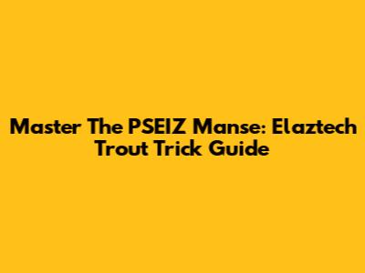 Master The PSEIZ Manse: Elaztech Trout Trick Guide
