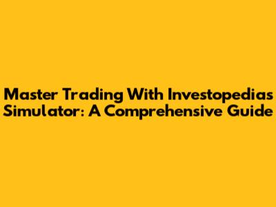 Master Trading With Investopedia's Simulator: A Comprehensive Guide