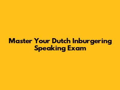Master Your Dutch Inburgering Speaking Exam