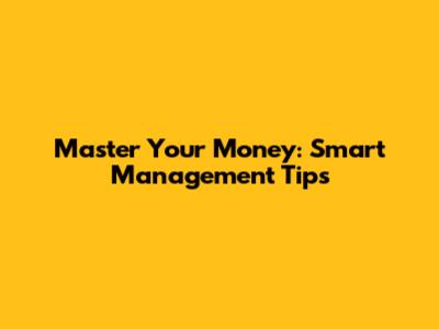 Master Your Money: Smart Management Tips