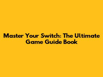 Master Your Switch: The Ultimate Game Guide Book