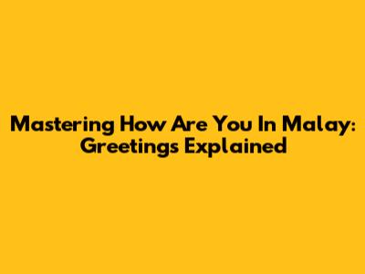 Mastering 'How Are You' In Malay: Greetings Explained