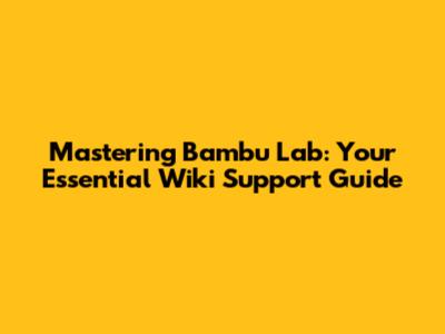 Mastering Bambu Lab: Your Essential Wiki Support Guide