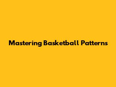 Mastering Basketball Patterns