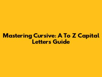 Mastering Cursive: A To Z Capital Letters Guide