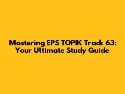 Mastering EPS TOPIK Track 63: Your Ultimate Study Guide