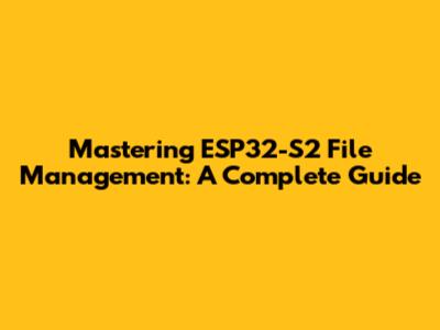 Mastering ESP32-S2 File Management: A Complete Guide