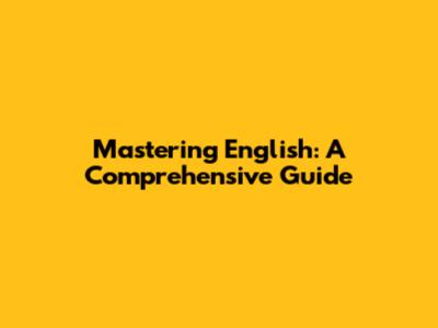 Mastering English: A Comprehensive Guide
