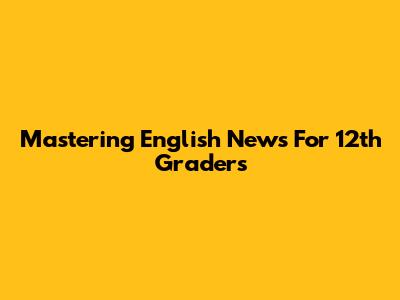 Mastering English News For 12th Graders