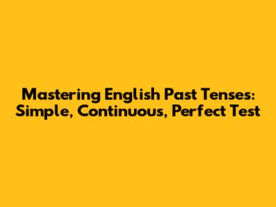 Mastering English Past Tenses: Simple, Continuous, Perfect Test