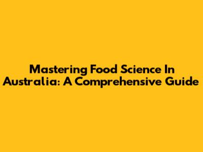 Mastering Food Science In Australia: A Comprehensive Guide