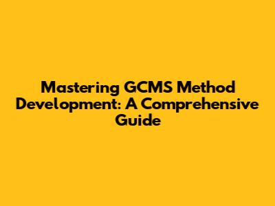 Mastering GCMS Method Development: A Comprehensive Guide