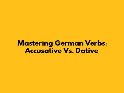 Mastering German Verbs: Accusative Vs. Dative