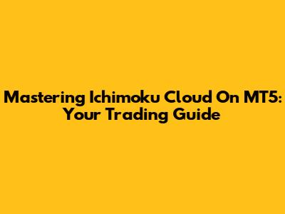 Mastering Ichimoku Cloud On MT5: Your Trading Guide