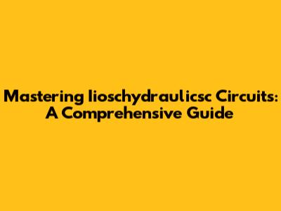 Mastering Iioschydraulicsc Circuits: A Comprehensive Guide