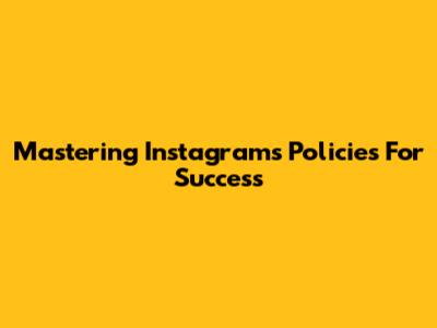 Mastering Instagram's Policies For Success