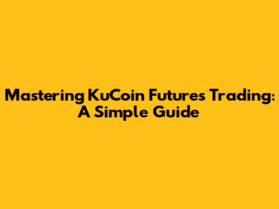 Mastering KuCoin Futures Trading: A Simple Guide