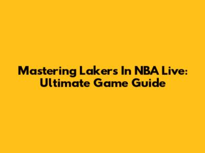 Mastering Lakers In NBA Live: Ultimate Game Guide