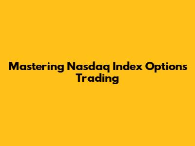 Mastering Nasdaq Index Options Trading