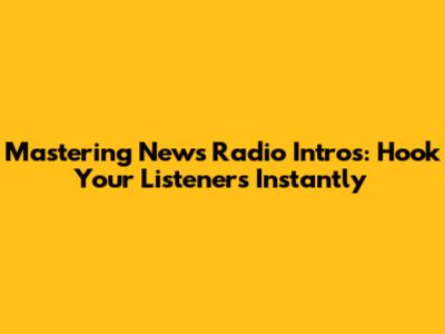 Mastering News Radio Intros: Hook Your Listeners Instantly