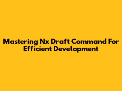 Mastering Nx Draft Command For Efficient Development