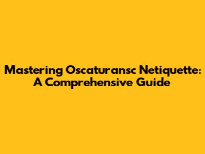 Mastering Oscaturansc Netiquette: A Comprehensive Guide