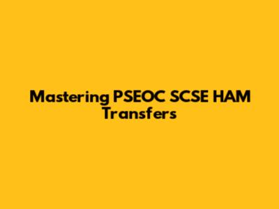 Mastering PSEOC SCSE HAM Transfers