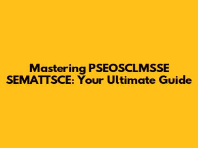 Mastering PSEOSCLMSSE SEMATTSCE: Your Ultimate Guide