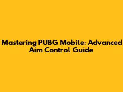 Mastering PUBG Mobile: Advanced Aim Control Guide