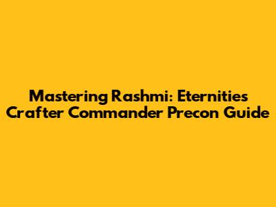 Mastering Rashmi: Eternities Crafter Commander Precon Guide
