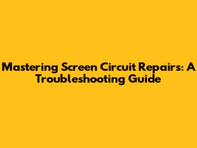 Mastering Screen Circuit Repairs: A Troubleshooting Guide