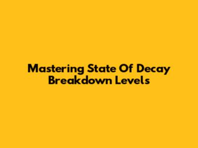 Mastering State Of Decay Breakdown Levels