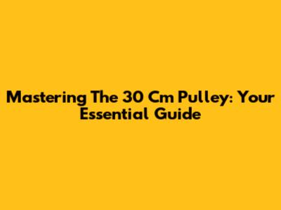 Mastering The 30 Cm Pulley: Your Essential Guide
