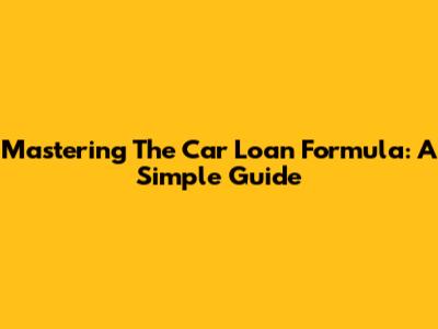 Mastering The Car Loan Formula: A Simple Guide