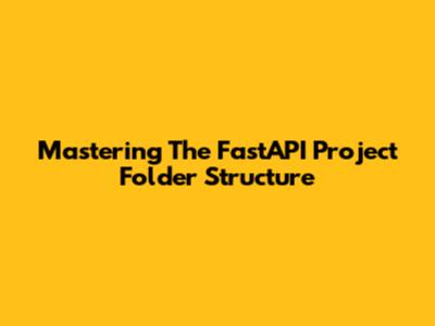 Mastering The FastAPI Project Folder Structure