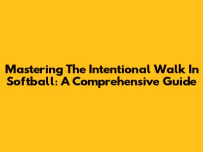 Mastering The Intentional Walk In Softball: A Comprehensive Guide