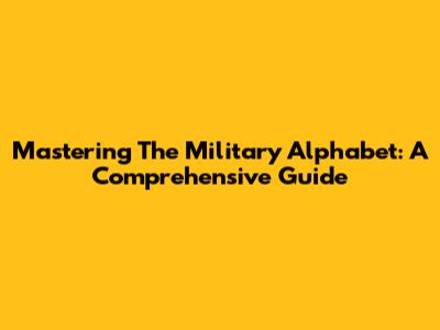 Mastering The Military Alphabet: A Comprehensive Guide